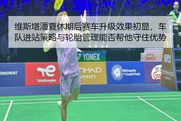 维斯塔潘夏休期后赛车升级效果初显，车队进站策略与轮胎管理能否帮他守住优势
